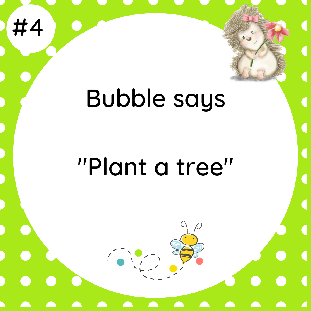 Bubble says Plant a tree #wildlifetip4