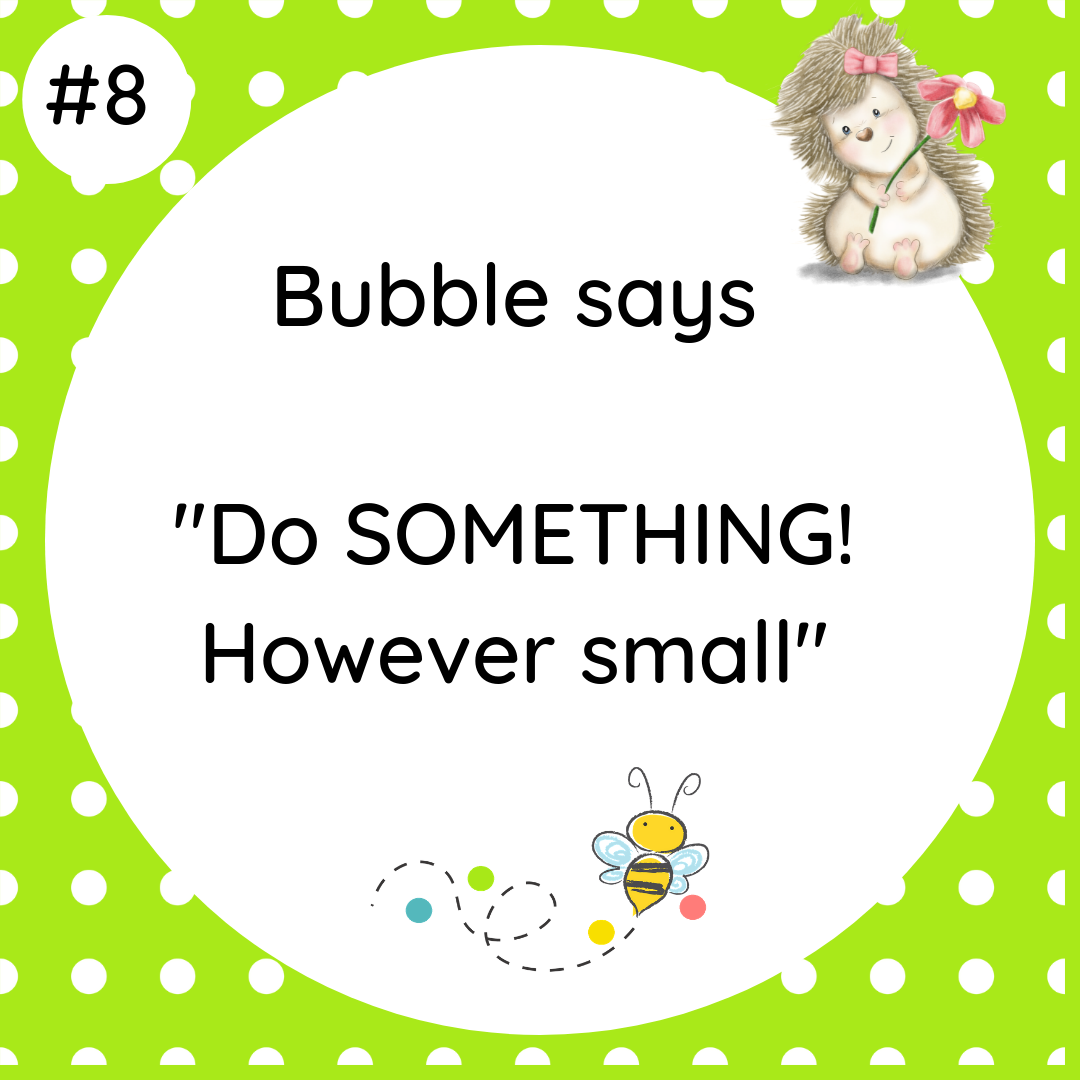 Bubble says Do SOMETHING! However small #wildlifetip8